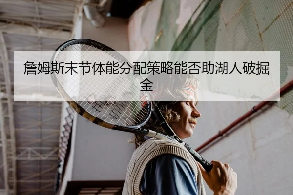 詹姆斯末节体能分配策略能否助湖人破掘金（yaxin）